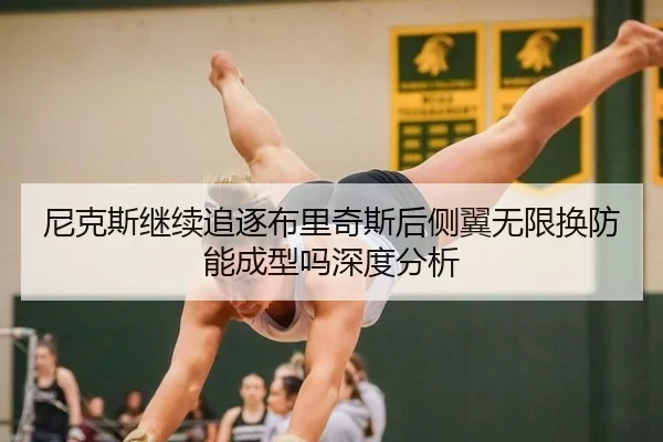 尼克斯继续追逐布里奇斯后侧翼无限换防能成型吗深度分析