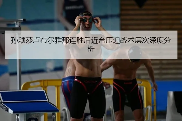 孙颖莎卢布尔雅那连胜后近台压迫战术层次深度分析